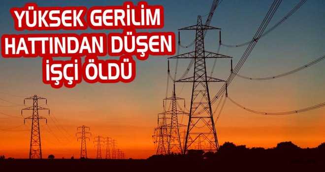Yüksek Gerilim Hattından Düşen İşçisi Öldü