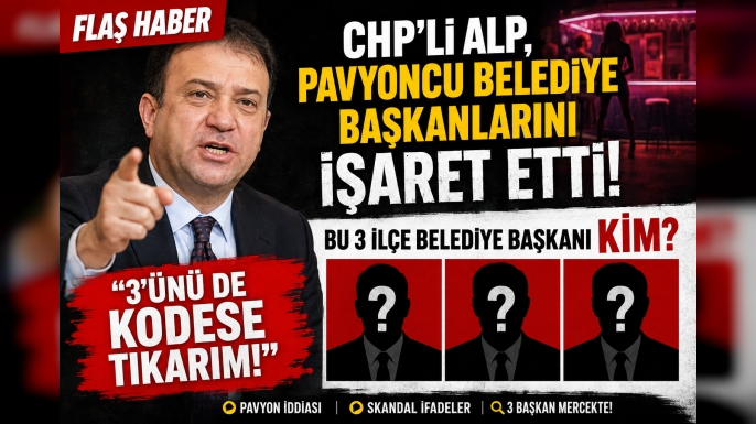 CHP’li Alp, pavyoncu belediye başkanlarını işaret etti! Bu 3 ilçe belediye başkanı kim?