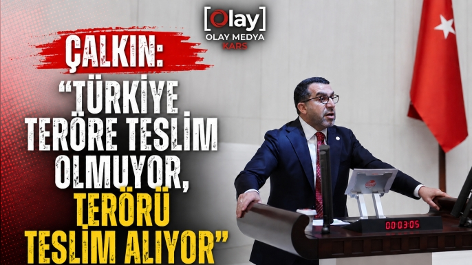 ÇALKIN: “TÜRKİYE TERÖRE TESLİM OLMUYOR, TERÖRÜ TESLİM ALIYOR”
